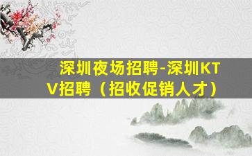 深圳夜场招聘-深圳KTV招聘（招收促销人才）